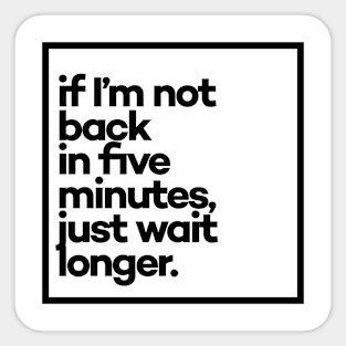 If i'm not back in five minutes Minimal Black Typography - a clean, modern design made just for you, great for everyday wear! Sticker